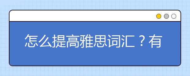 怎么提高雅思词汇？有哪些小技巧？