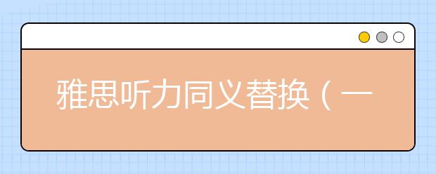 雅思听力同义词替换（一）近义词替换