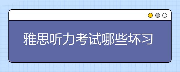 雅思听力考试哪些坏习惯一定要避免？