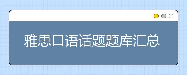 雅思口语话题题库汇总