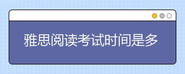 雅思阅读考试时间是多久，要完成多少道题目？