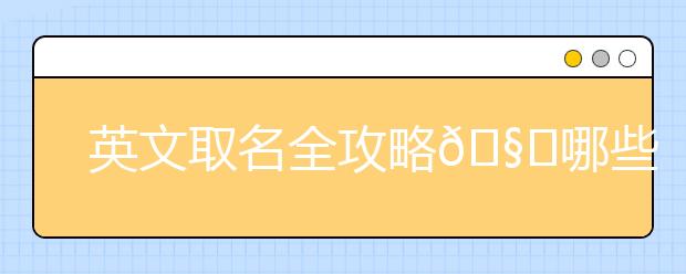 英文取名全攻略?哪些奇葩英文名不要取?