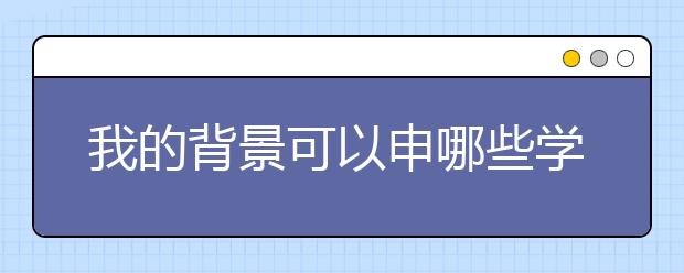 我的背景可以申哪些学校？哪个学校更适合我？