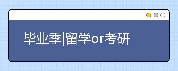 毕业季|留学or考研？双非的我这样选择…