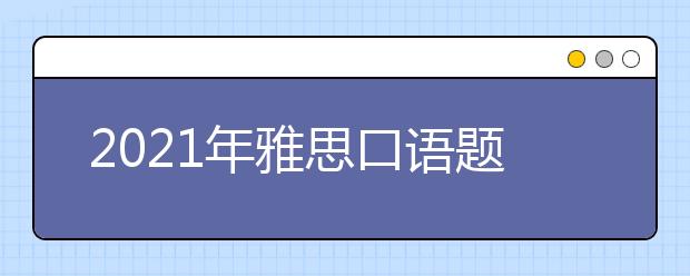 2021年雅思口语题库9月-12月完整版（含答案）汇总