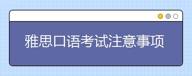 雅思口语考试注意事项