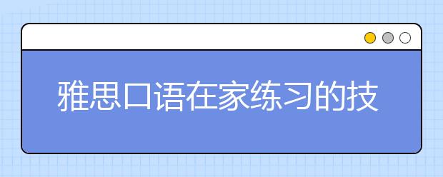 雅思口语在家练习的技巧