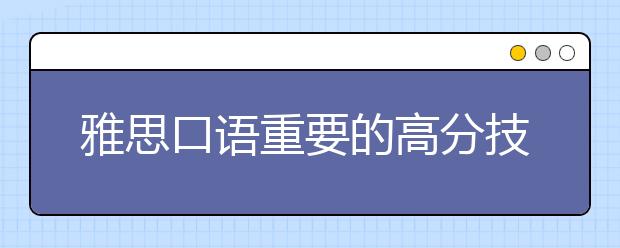 雅思口语重要的高分技巧