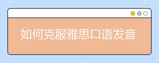 如何克服雅思口语发音问题