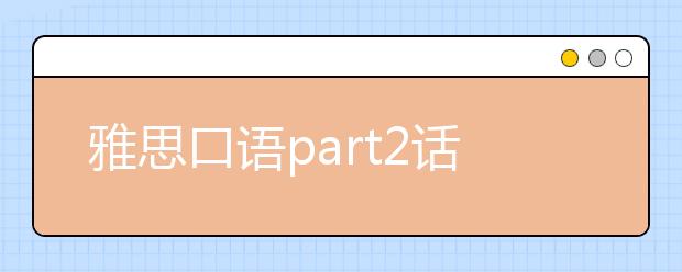 雅思口语part2话题答题技巧分享