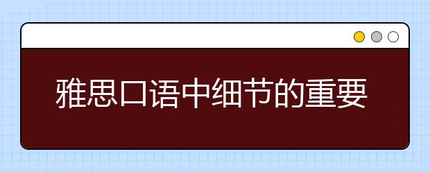 雅思口语中细节的重要性