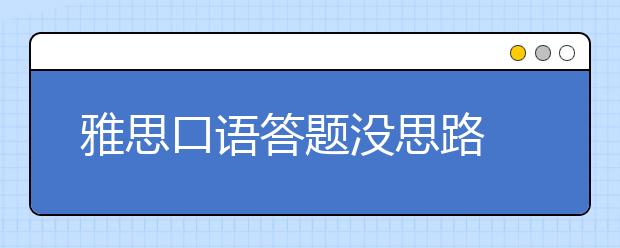 雅思口语答题没思路 这些方法可以帮助你