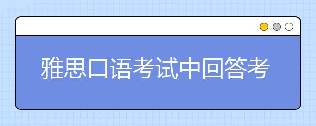 雅思口语考试中回答考官的提问应该注意什么
