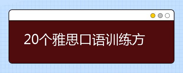 20个雅思口语训练方法帮你打动考官