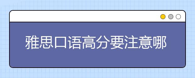 雅思口语高分要注意哪些内容