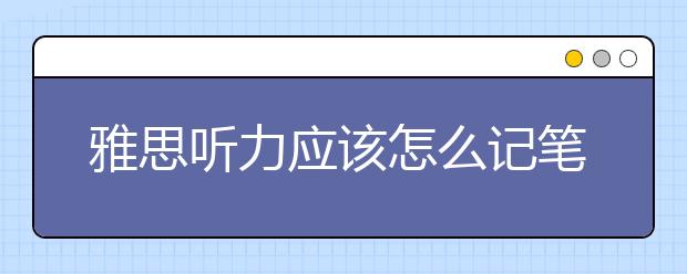雅思听力应该怎么记笔记