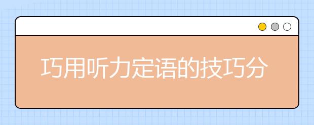 巧用听力定语的技巧分享