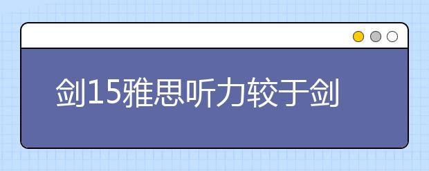剑15雅思听力较于剑14雅思听力有哪些异同？