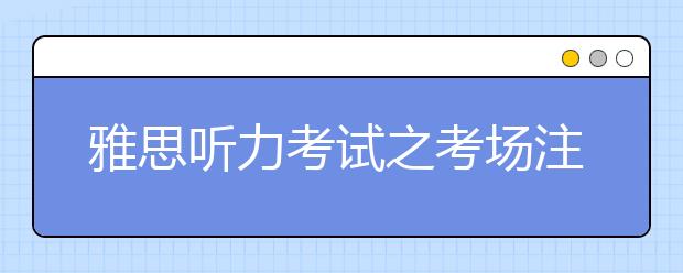 雅思听力考试之考场注意事项