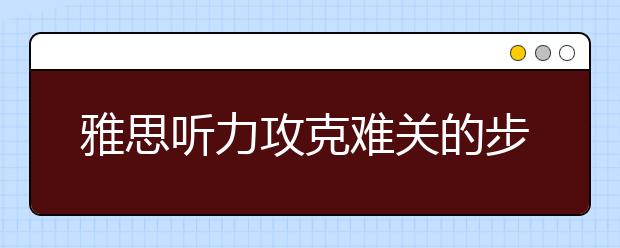 雅思听力攻克难关的步骤