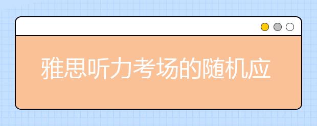 雅思听力考场的随机应变
