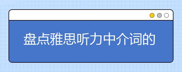 盘点雅思听力中介词的妙用