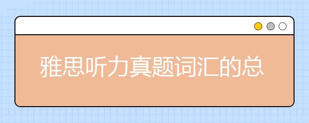 雅思听力真题词汇的总结