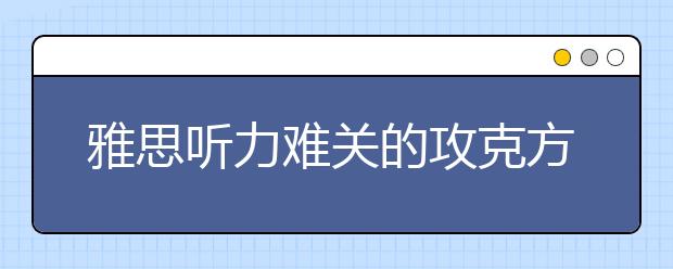 雅思听力难关的攻克方法