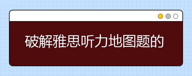 破解雅思听力地图题的三招