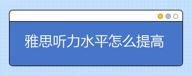 雅思听力水平怎么提高
