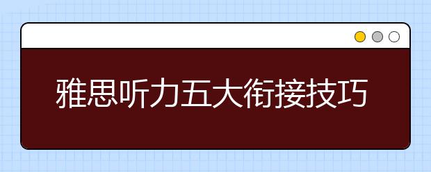 雅思听力五大衔接技巧总结