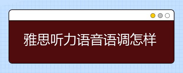 雅思听力语音语调怎样逐个击破