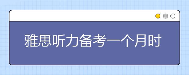 雅思听力备考一个月时间够吗？怎么安排