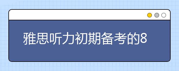 雅思听力初期备考的8个要点