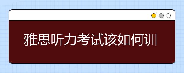 雅思听力考试该如何训练