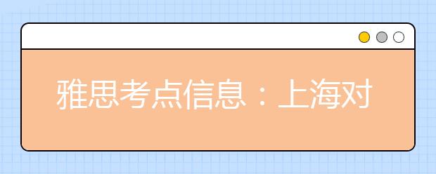 雅思考点信息：上海对外经贸大学(古北校区)