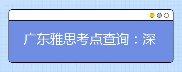 广东雅思考点查询：深圳赛格人才培训中心