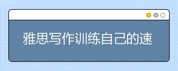 雅思写作训练自己的速度