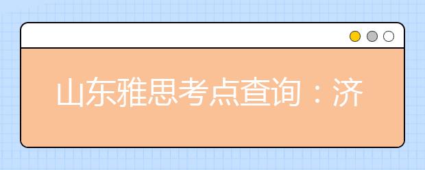 山东雅思考点查询：济南IELTS考试中心