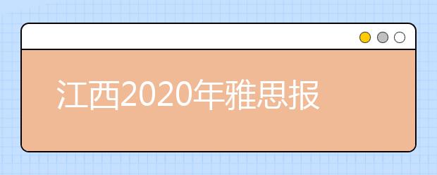 江西2020年雅思报名入口已开通【附新雅思费用】