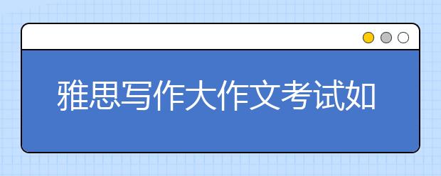 雅思写作大作文考试如何备考