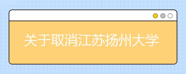 关于取消江苏扬州大学2021年3月部分场次雅思考试的通知