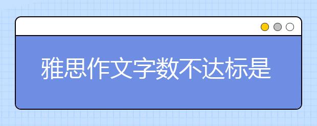 雅思作文字数不达标是否会被扣分