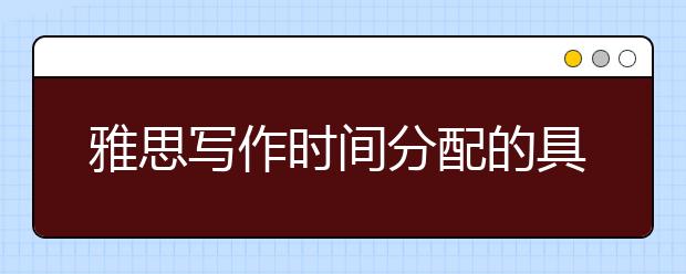 雅思写作时间分配的具体技巧