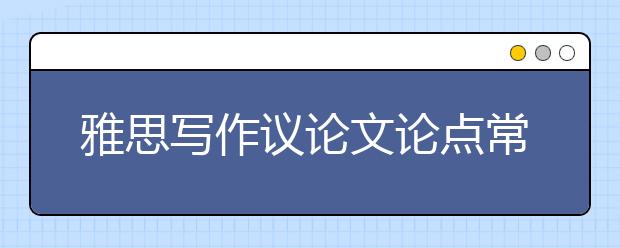 雅思写作议论文论点常见误区介绍