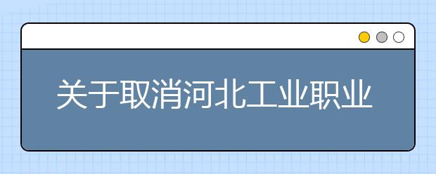 关于取消河北工业职业技术学院雅思考点2021年1月和2月场次雅思考试的通知