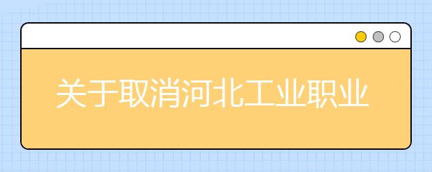 关于取消河北工业职业技术学院雅思考点2021年1月9日和16日场次雅思考试的通