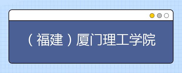 （福建）厦门理工学院考点2021开设用于英国签证及移民的雅思考试