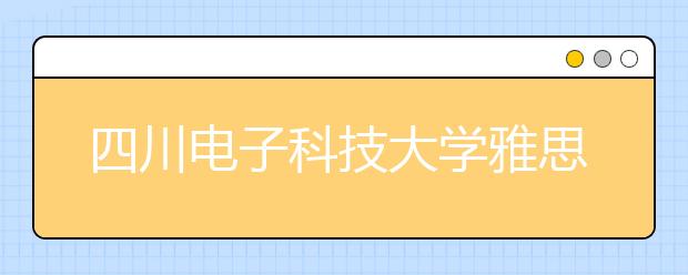 四川电子科技大学雅思考点取消12月余下机考场次的通知