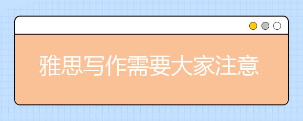 雅思写作需要大家注意的一些问题